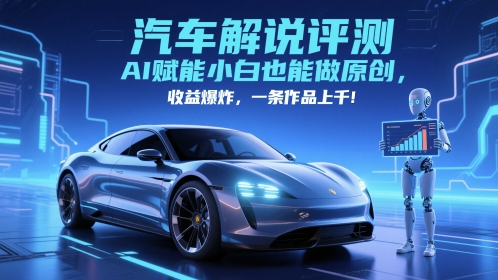 抖音汽车解说评测赛道，AI赋能小白也能做原创，收益爆炸，一条作品上千-尤课网创