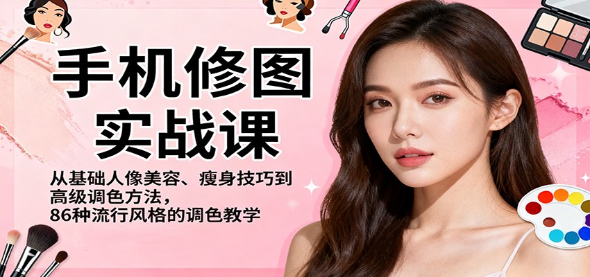 手机修图实战课，从基础人像美容、瘦身技巧到高级调色方法，86种流行风格的调色教学-尤课网创