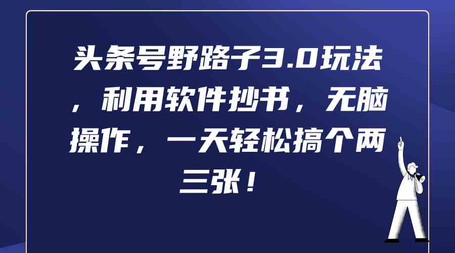 （9554期）头条号野路子3.0玩法，利用软件抄书，无脑操作，一天轻松搞个两三张！-尤课网创