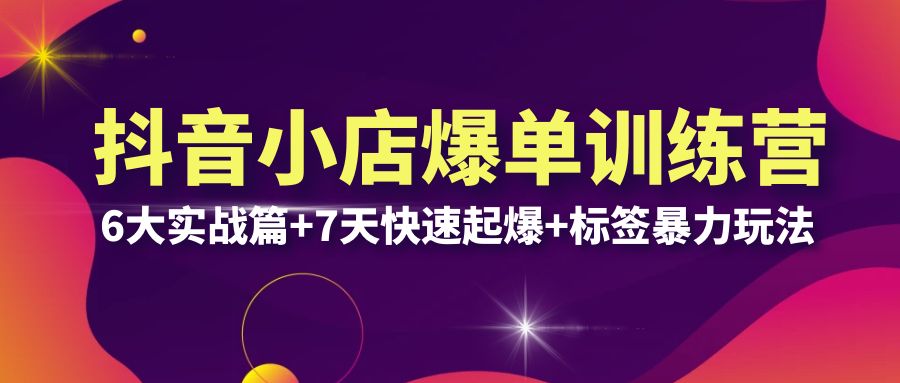 抖音小店爆单训练营VIP线下课：6大实战篇+7天快速起爆+标签暴力玩法(32节)-尤课网创