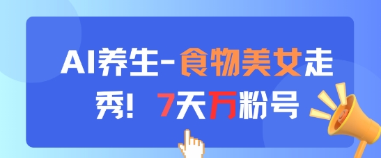 AI养生新玩法,食物美女走秀,7天万粉号-尤课网创