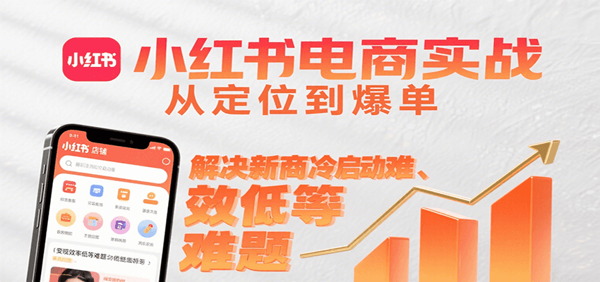 小红书电商实战，从定位到爆单解决新商冷启动难、变现效率低等难题-尤课网创