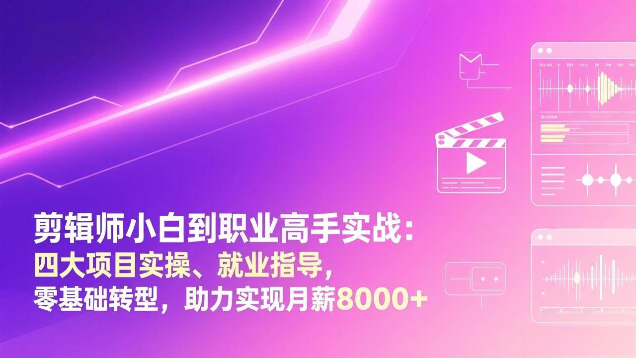 （17360期）剪辑师小白到职业高手实战：四大项目实操、就业指导，零基础转型，助力实现月薪8000+-尤课网创