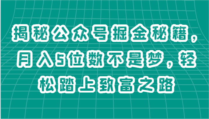 揭秘公众号掘金秘籍，月入5位数不是梦，轻松踏上致富之路-尤课网创