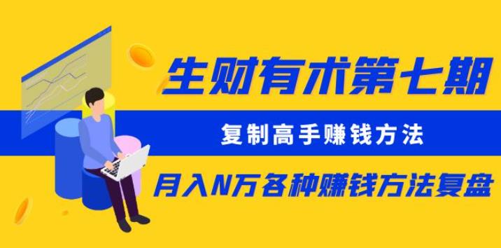 生财有术第七期：复制高手赚钱方法月入N万各种赚钱方法复盘（更新到0430）-尤课网创