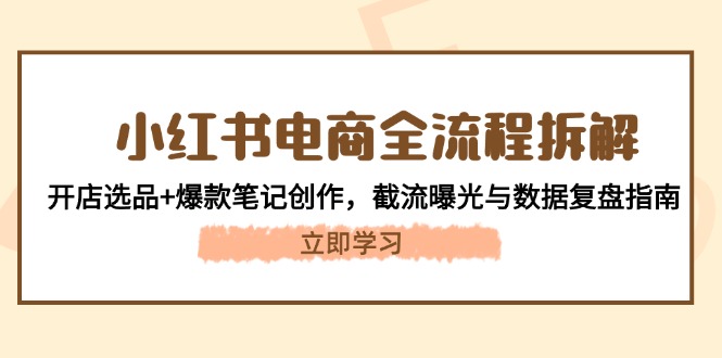 小红书电商全流程拆解：开店选品+爆款笔记创作，截流曝光与数据复盘指南-尤课网创