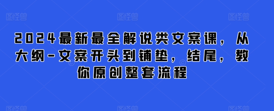 2024最新最全解说类文案课，从大纲-文案开头到铺垫，结尾，教你原创整套流程-尤课网创