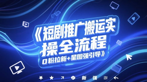 短剧推广搬运实操全流程，0粉拉新+星图强引导-尤课网创