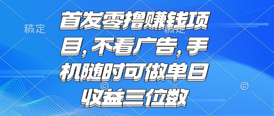 （15388期）零撸赚钱项目 不看广告 手机随时可做 单日收益三位数-尤课网创