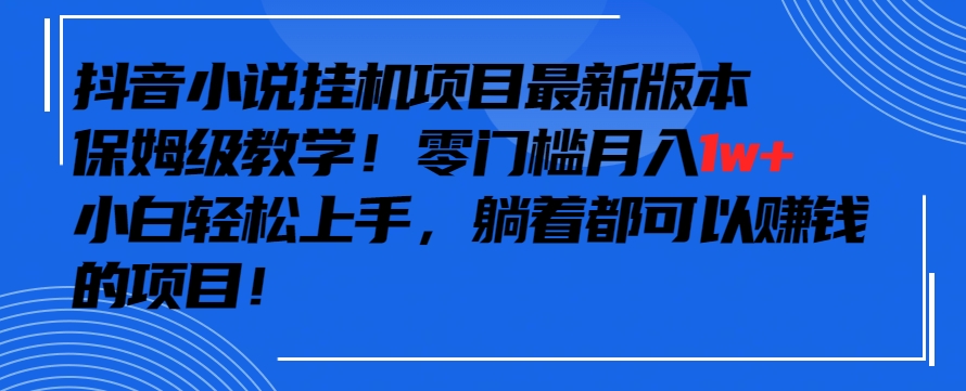 抖音最新小说挂机项目，保姆级教学，零成本月入1w+，小白轻松上手-尤课网创