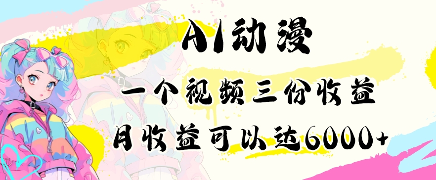 AI动漫教程做一个视频三份收益当月可产出6000多的收益小白可操作【揭秘】-尤课网创