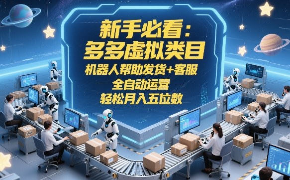 新手必看:多多虚拟类目,机器人帮助发货+客服,全自动运营,轻松月入五位数【揭秘】-尤课网创