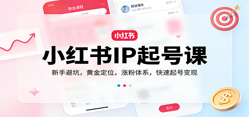 小红书IP起号课：新手避坑，黄金定位，涨粉体系，快速起号变现-尤课网创