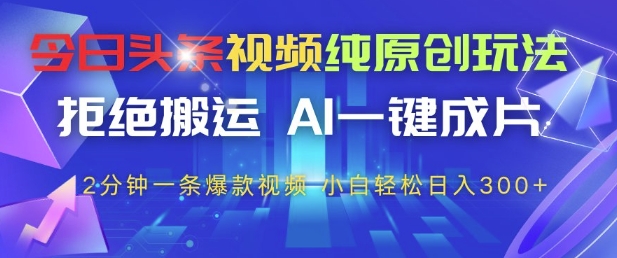 今日头条视频纯原创玩法，拒绝搬运，AI一键成片， 2分钟一条爆款视频，小白也能轻松日入3张+-尤课网创