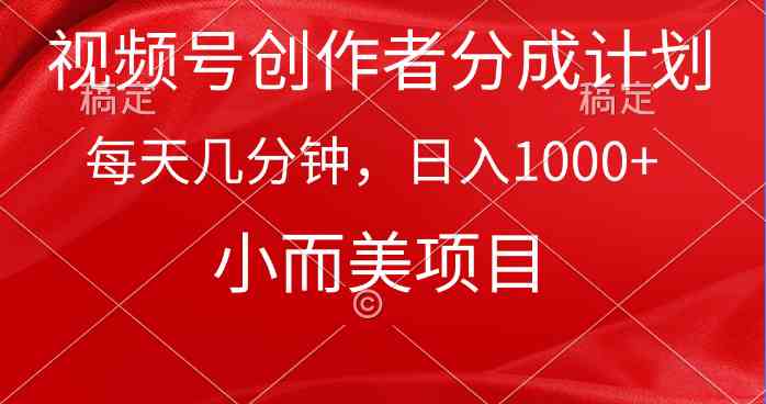 （9778期）视频号创作者分成计划，每天几分钟，收入1000+，小而美项目-尤课网创
