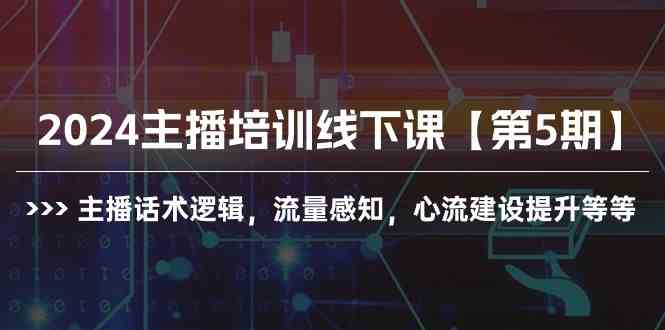 （10161期）2024主播培训线下课【第5期】主播话术逻辑，流量感知，心流建设提升等等-尤课网创