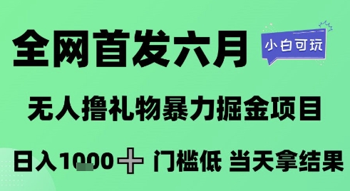 全网首发六月，无人撸礼物暴力掘金项目，日入1K+门槛低，当天拿结果，小白可玩-尤课网创