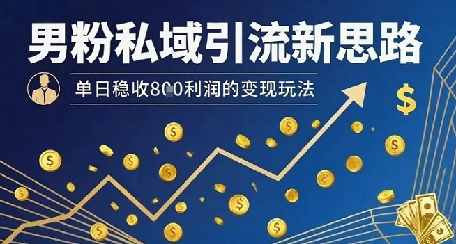 男粉私域引流新思路，单日稳收8张利润的变现玩法-尤课网创