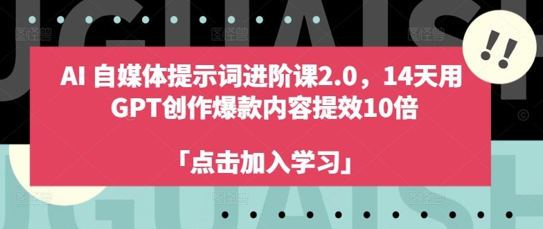 AI自媒体提示词进阶课2.0，14天用 GPT创作爆款内容提效10倍-尤课网创