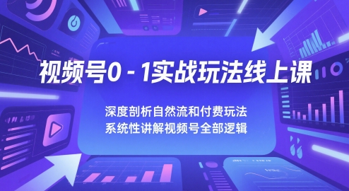 视频号0-1实战玩法线上课，深度剖析自然流和付费玩法，统性讲解视频号全部逻辑-尤课网创