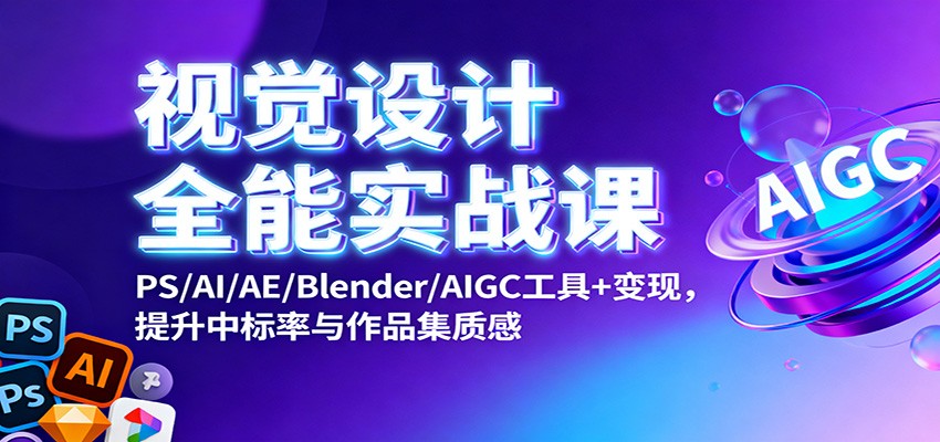 视觉设计全能实战课：PS/AI/AE/Blender/AIGC工具+变现，提升中标率与作品集质感-尤课网创