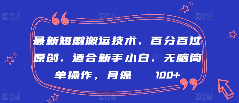 最新短剧搬运技术，百分百过原创，适合新手小白，无脑简单操作，月保底2000+-尤课网创