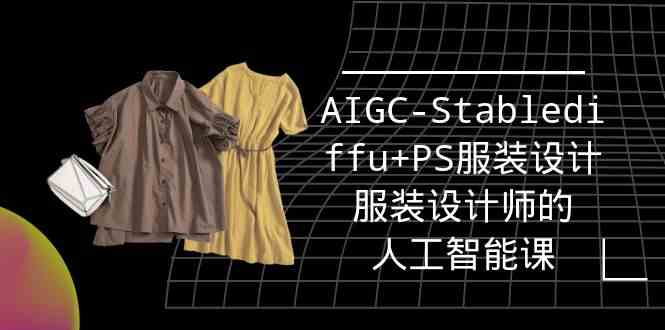 （9674期）实战培训班：AIGC-Stablediffu+PS服装设计-服装设计师的人工智能课（16节）-尤课网创