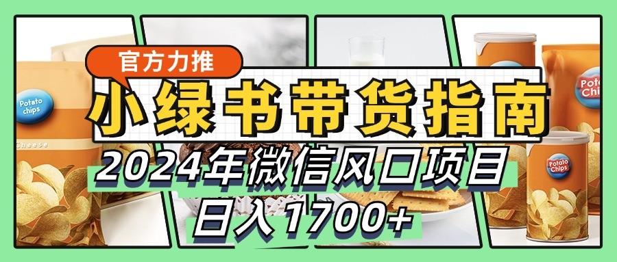 小绿书带货完全教学指南，2024年微信风口项目，日入1700+-尤课网创