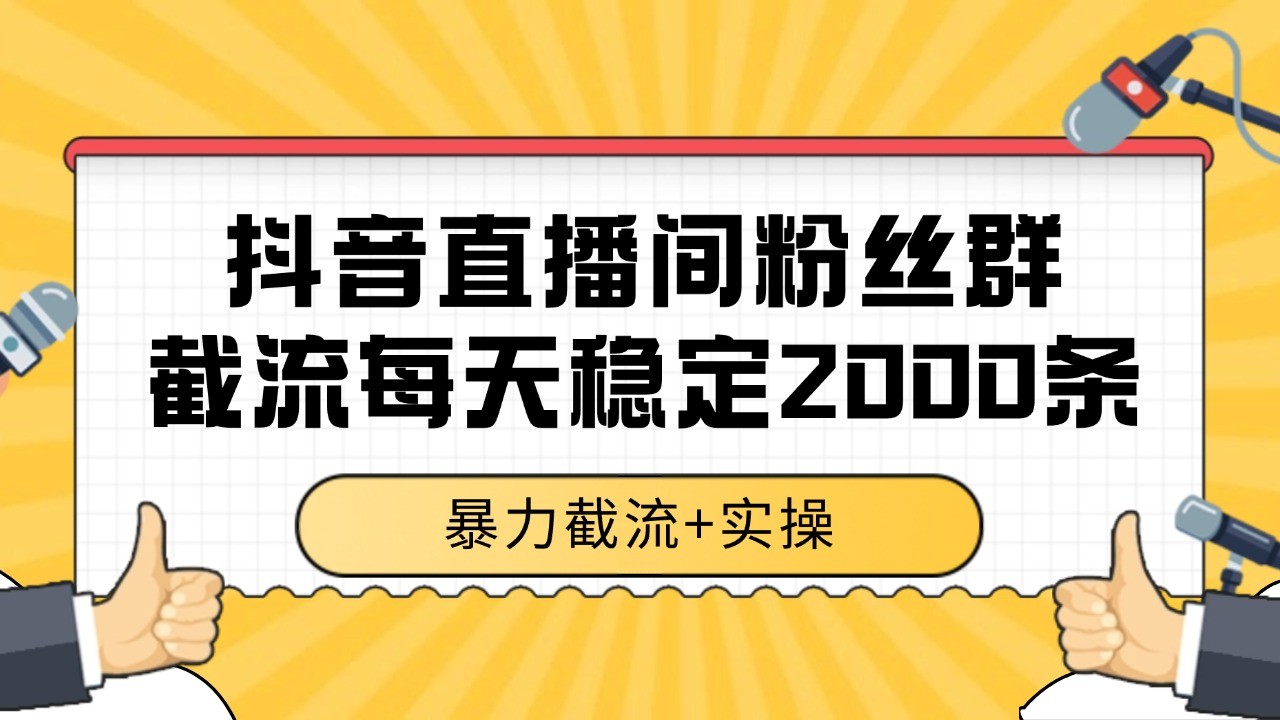 抖音直播间粉丝群截流，稳定采集数据全行业通用 2000+数据一天-尤课网创