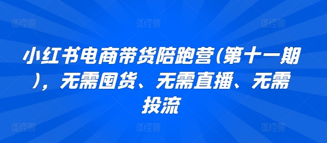 小红书电商带货陪跑营(第十一期)，无需囤货、无需直播、无需投流-尤课网创