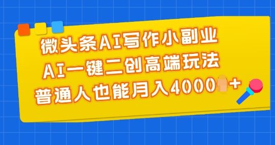 微头条AI写作小副业，AI一键二创高端玩法 普通人也能月入4000+【揭秘】-尤课网创
