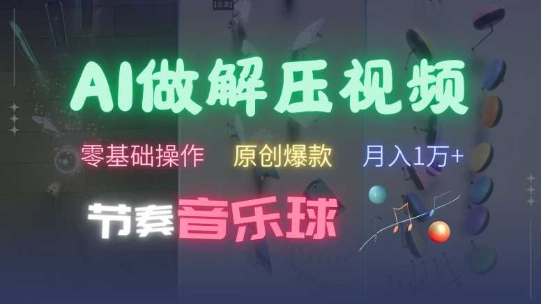AI制作节奏音乐球解压视频，不需要专业工具，零基础操作，条条视频原创爆款，快速涨粉【揭秘】-尤课网创