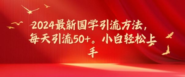 2024最新国学引流方法，每天引流50+，小白轻松上手【揭秘】-尤课网创