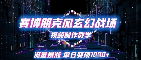 赛博朋克风玄幻战场视频制作教学，流量暴涨单日变现1k+-尤课网创