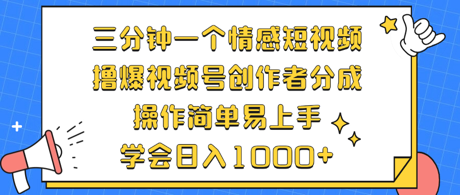 （12960期）三分钟一个情感短视频，撸爆视频号创作者分成 操作简单易上手，学会…-尤课网创