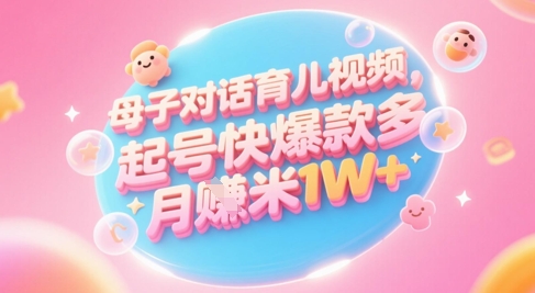 AI生成母子对话育儿类视频，起号快爆款多，小白宝妈轻松学，多渠道变现，月入1W+-尤课网创