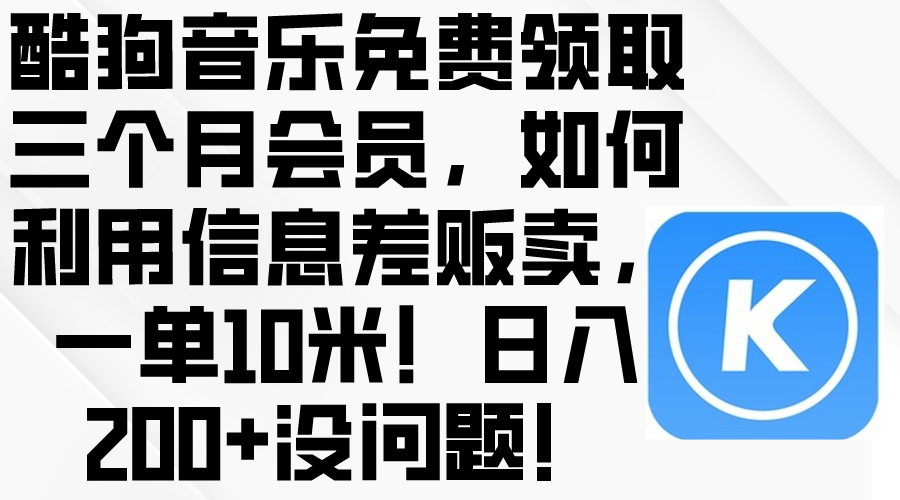（10236期）酷狗音乐免费领取三个月会员，利用信息差贩卖，一单10米！日入200+没问题-尤课网创
