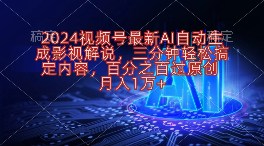（10665期）2024视频号最新AI自动生成影视解说，三分钟轻松搞定内容，百分之百过原…-尤课网创