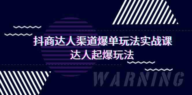 抖商达人渠道爆单玩法实操课，达人起爆玩法（29节课-尤课网创