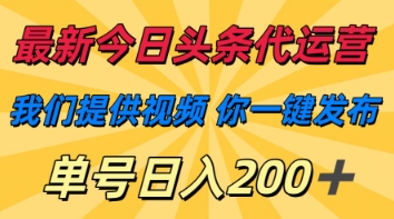 最新今日头条代运营，我们提供视频，你一键发布，单号日入200+【揭秘】-尤课网创
