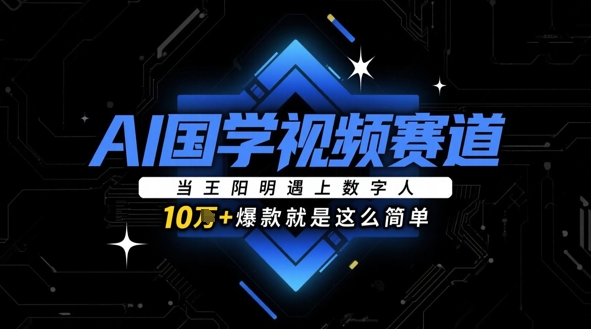 AI国学视频赛道：当王阳明遇上数字人，10w+爆款就是这么简单-尤课网创