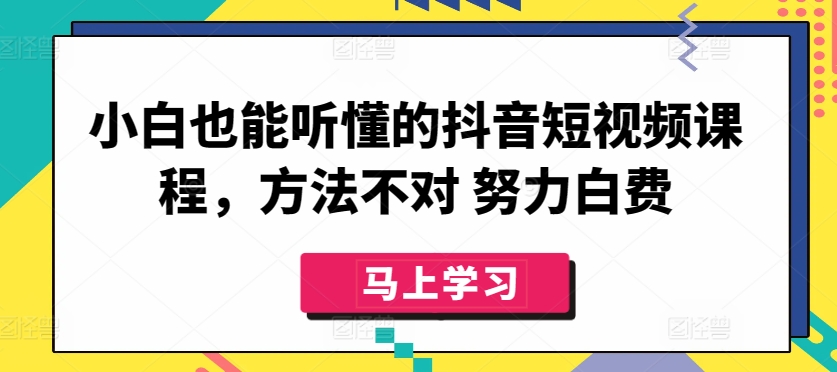 小白也能听懂的抖音短视频课程，方法不对 努力白费-尤课网创