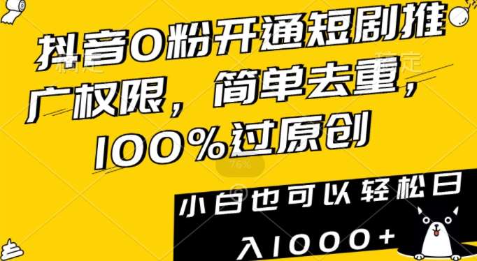 抖音0粉开通短剧推广权限，简单去重，100%过原创，小白也可以轻松日入1000+【揭秘】-尤课网创