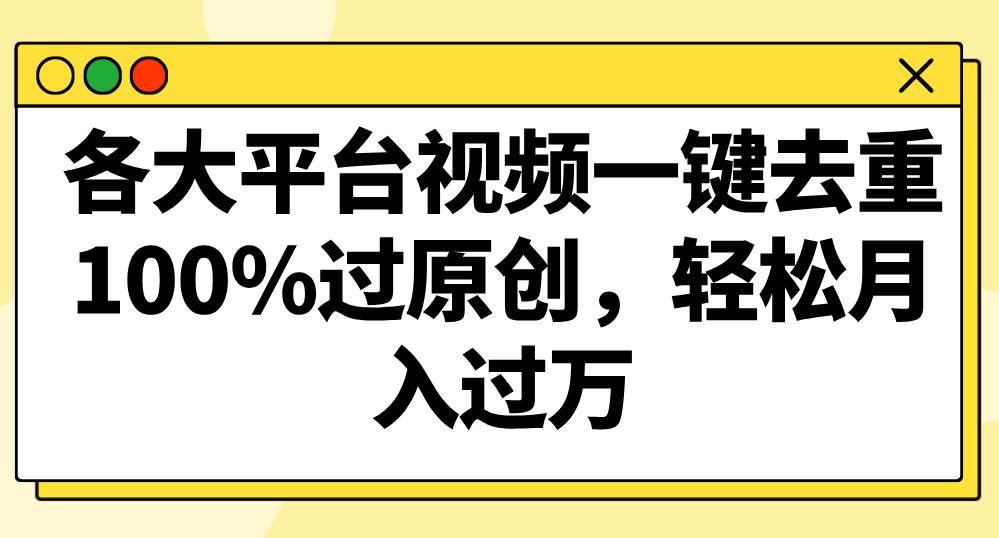 各大平台视频一键去重，100%过原创，轻松月入过万！-尤课网创