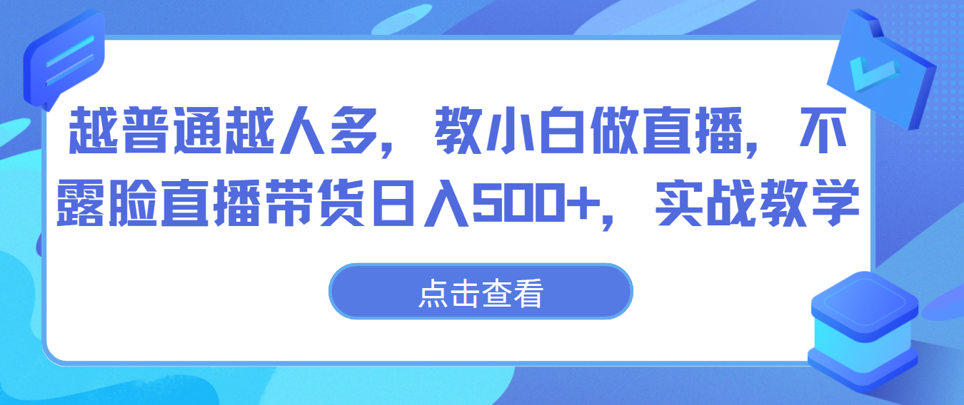 越普通越人多，教小白做直播，不露脸直播带货日入500+，实战教学-尤课网创