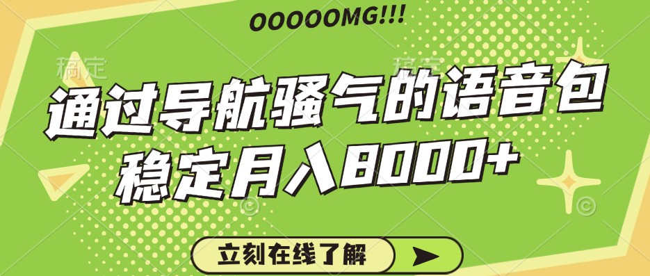 骚气的导航语音包，自用的同时还可以作为项目操作，月入8000+-尤课网创