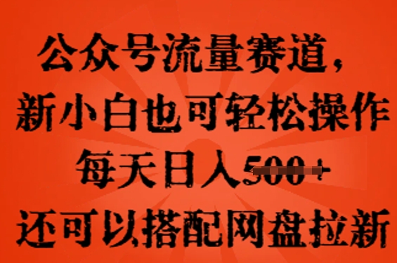 公众号流量赛道，新人小白也可轻松上手操作，每天日入100+，还可以搭配网盘拉新-尤课网创