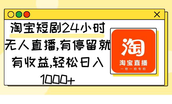 淘宝短剧24小时无人直播，有停留就有收益,轻松日入1000+-尤课网创