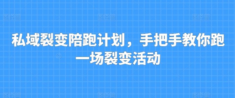 私域裂变陪跑计划，手把手教你跑一场裂变活动-尤课网创