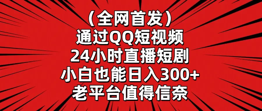 全网首发，通过QQ短视频24小时直播短剧，小白也能日入300+-尤课网创